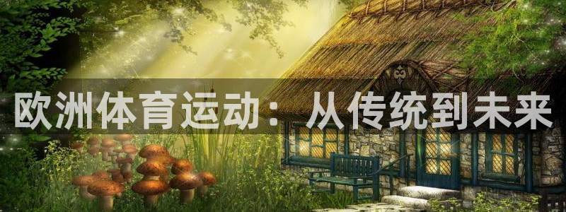 米兰体育app：欧洲体育运动：从传统到未来