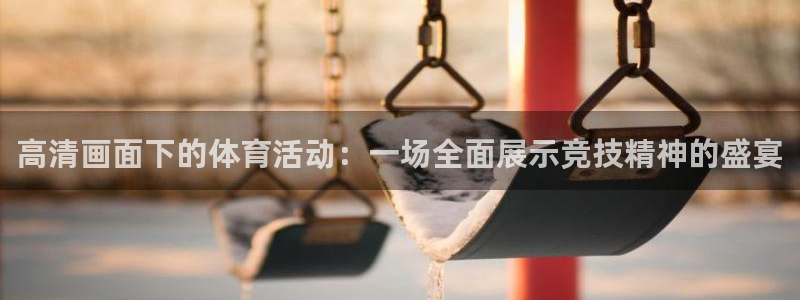 米兰体育最新版下载：高清画面下的体育活动：一场全面展示竞技精神的盛宴