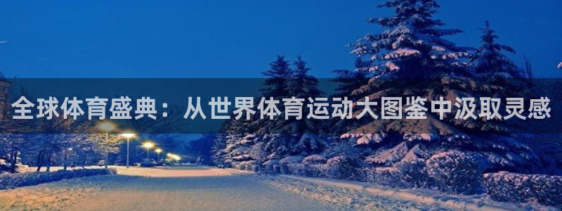 米兰体育网站：全球体育盛典：从世界体育运动大图鉴中汲取灵感