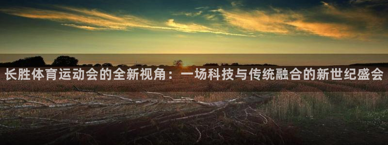 米兰体育官网入口：长胜体育运动会的全新视角：一场科技与传统融合的新世纪盛会