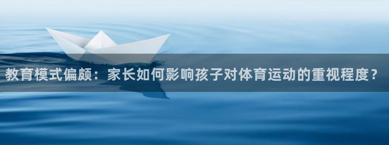 米兰体育怎么样：教育模式偏颇：家长如何影响孩子对体育运动的重视程度？