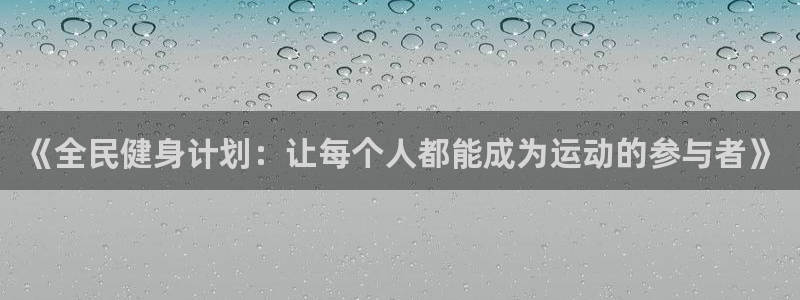 米兰体育综合官网：《全民健身计划：让每个人都能成为运动的参与者》