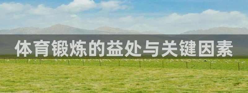 米兰体育下载官网最新版：体育锻炼的益处与关键因素